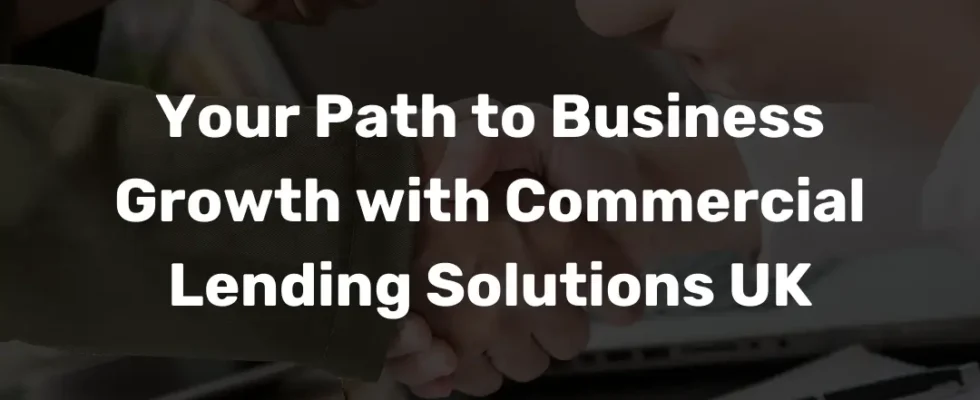 Your Path to Business Growth with Commercial Lending Solutions UK